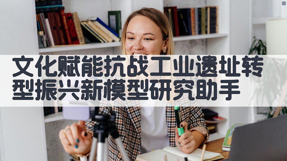 文化赋能抗战工业遗址转型振兴新模型研究助手