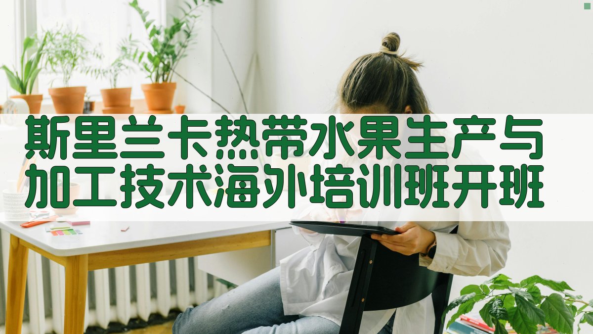 斯里兰卡热带水果生产与加工技术海外培训班开班