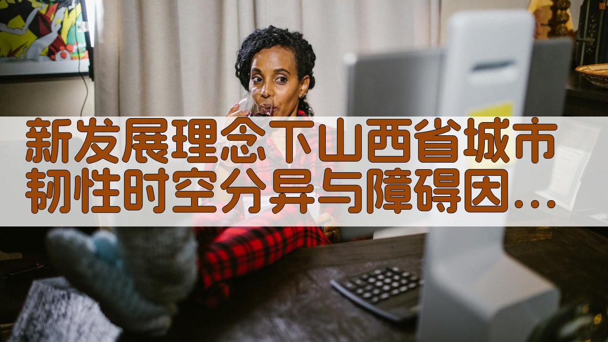 新发展理念下山西省城市韧性时空分异与障碍因素研究