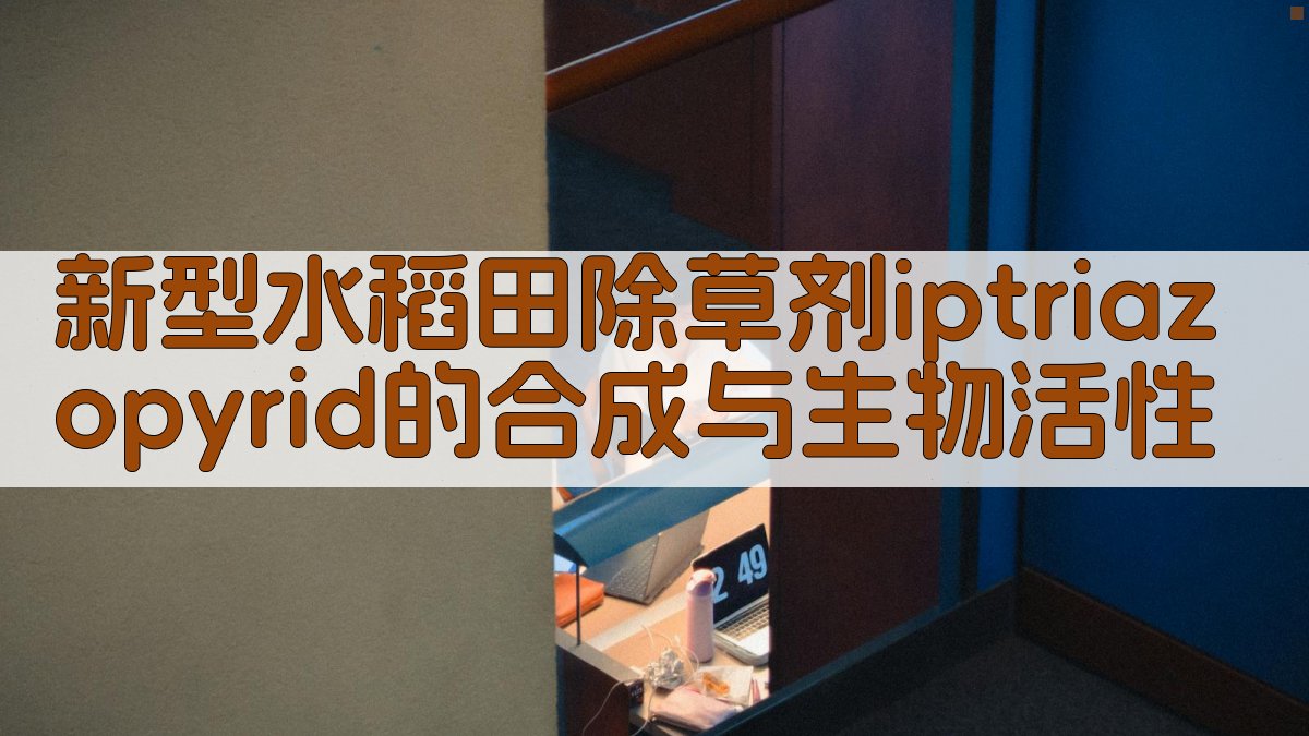 新型水稻田除草剂iptriazopyrid的合成与生物活性