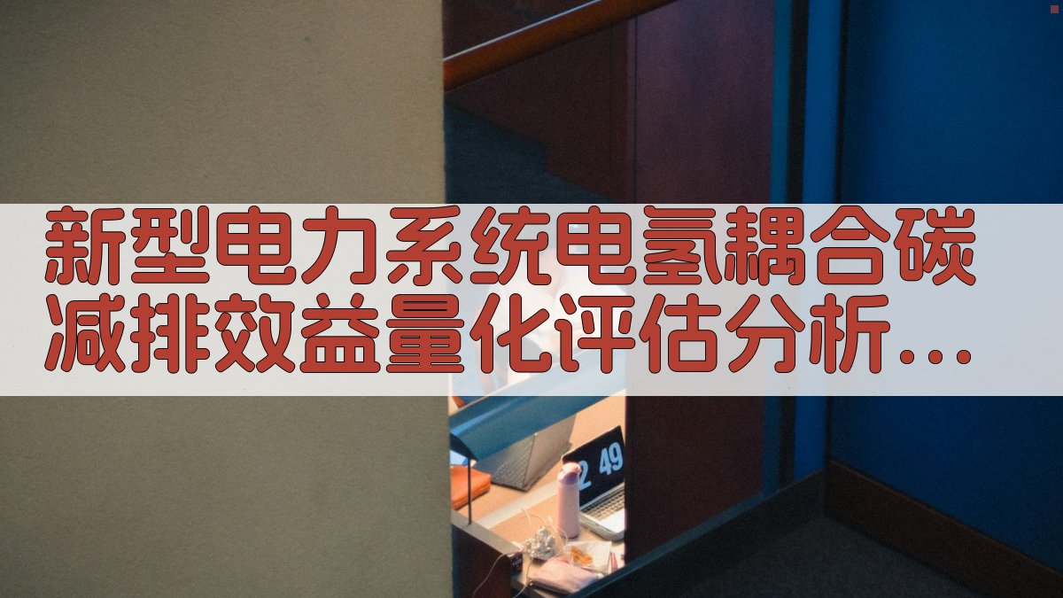 新型电力系统电氢耦合碳减排效益量化评估分析工具
