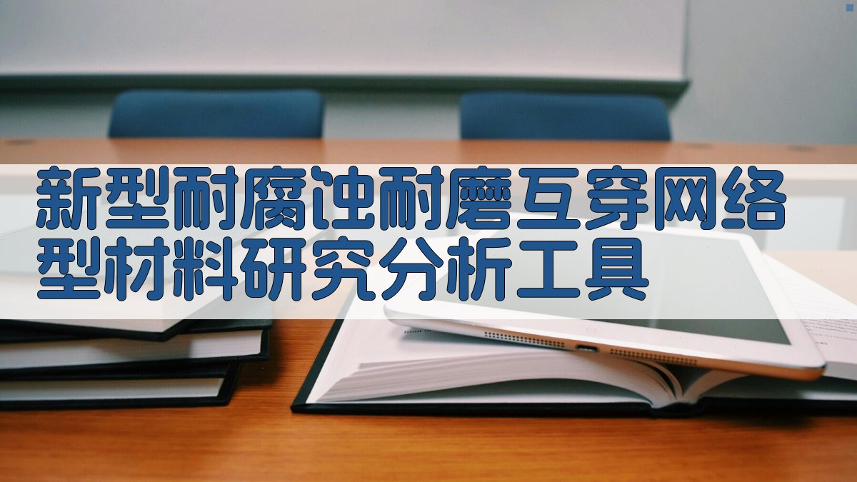 新型耐腐蚀耐磨互穿网络型材料研究分析工具