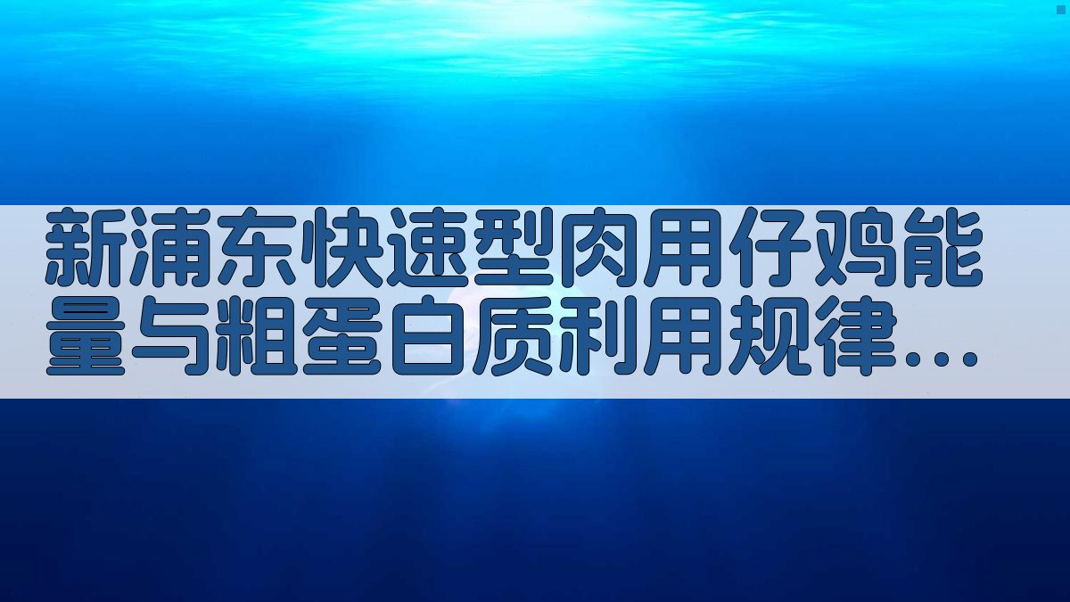 新浦东快速型肉用仔鸡能量与粗蛋白质利用规律研究