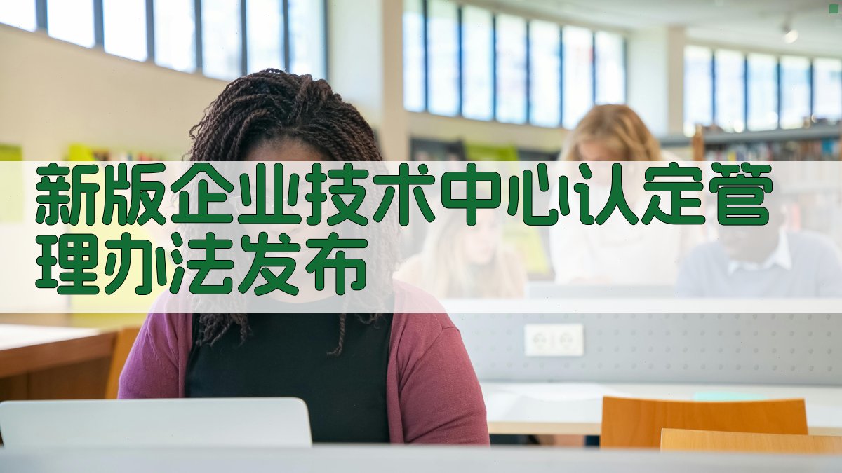 新版企业技术中心认定管理办法发布