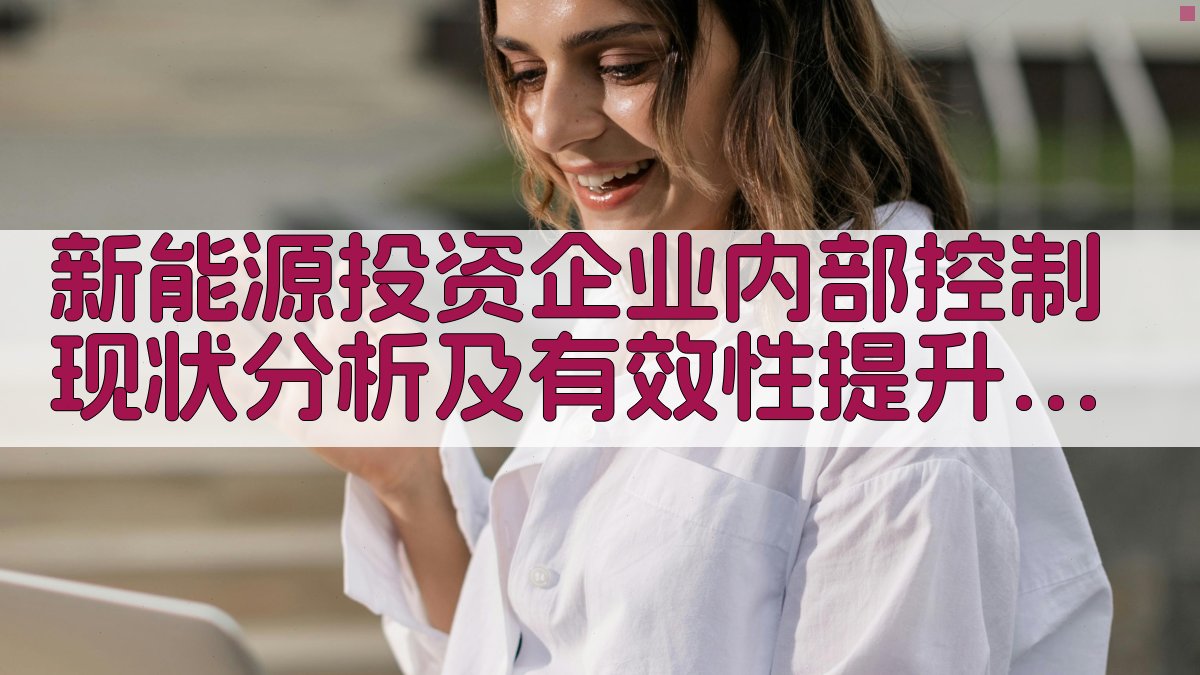 新能源投资企业内部控制现状分析及有效性提升策略