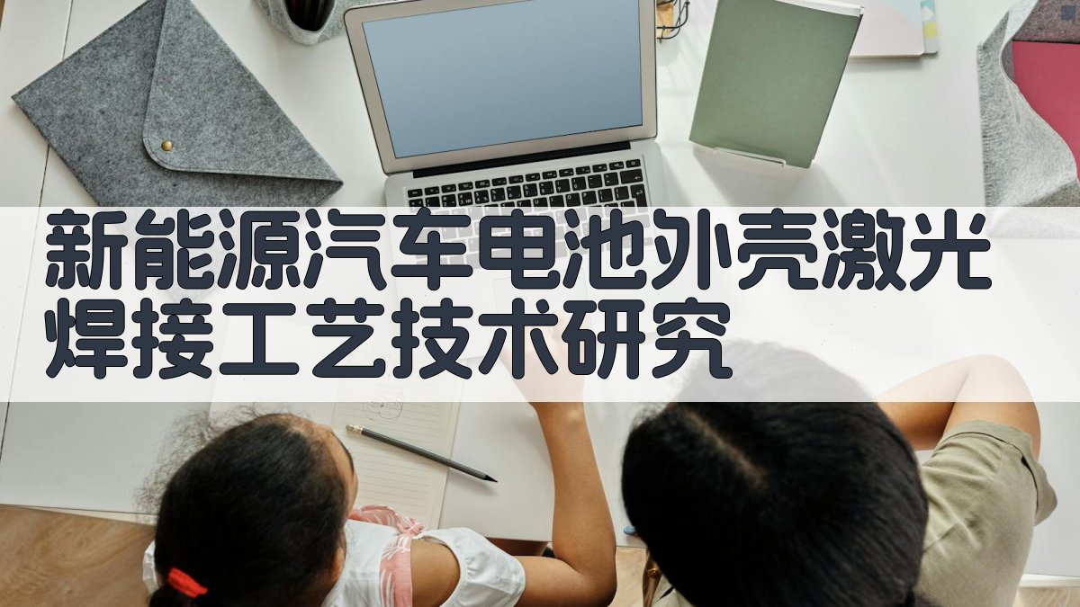 新能源汽车电池外壳激光焊接工艺技术研究