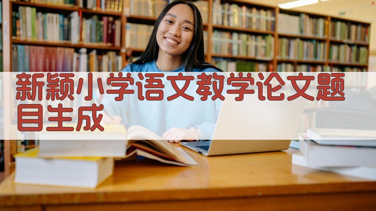 AI新颖小学语文教学论文题目生成