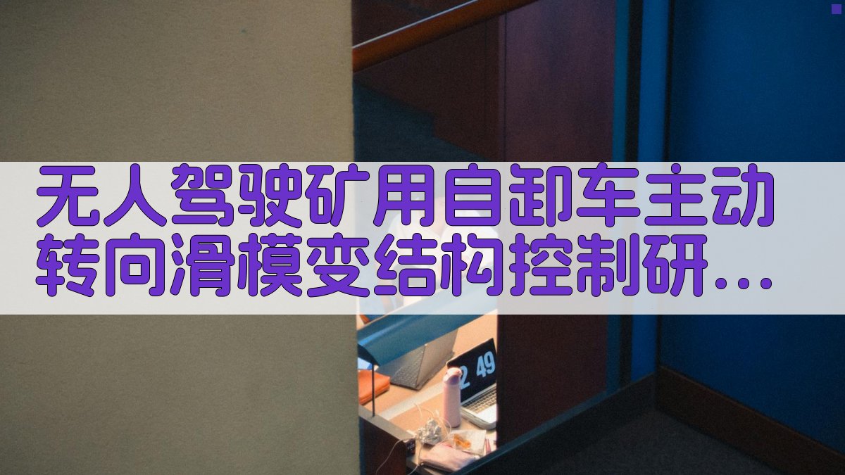 无人驾驶矿用自卸车主动转向滑模变结构控制研究助手