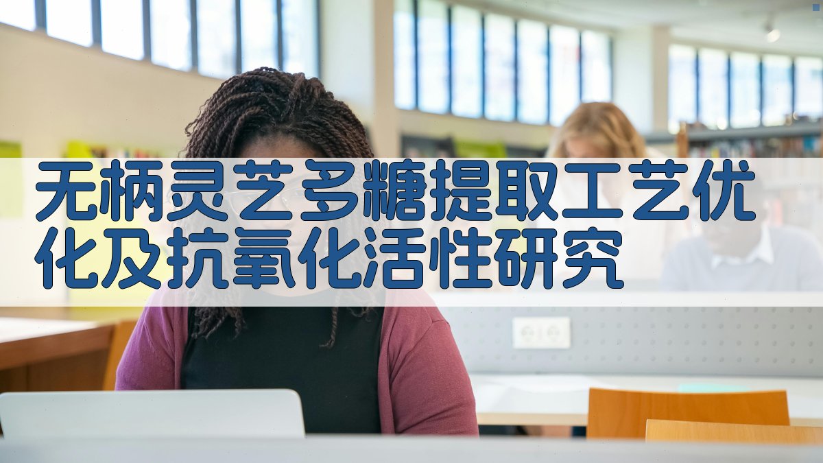 无柄灵芝多糖提取工艺优化及抗氧化活性研究