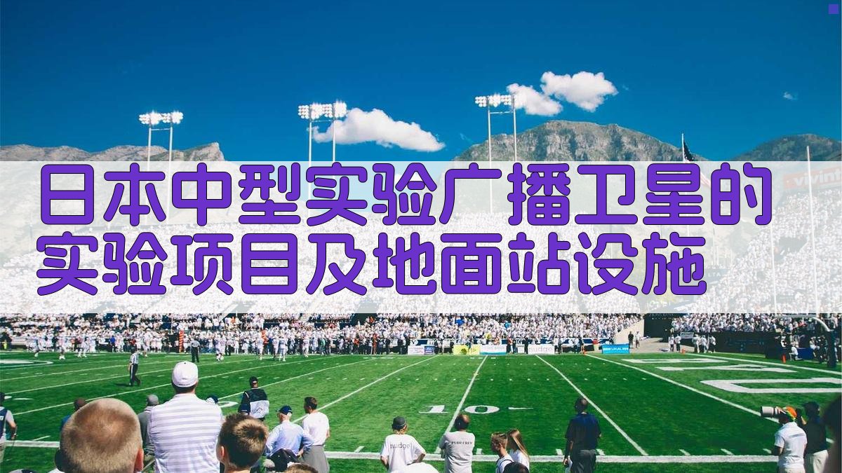 日本中型实验广播卫星的实验项目及地面站设施