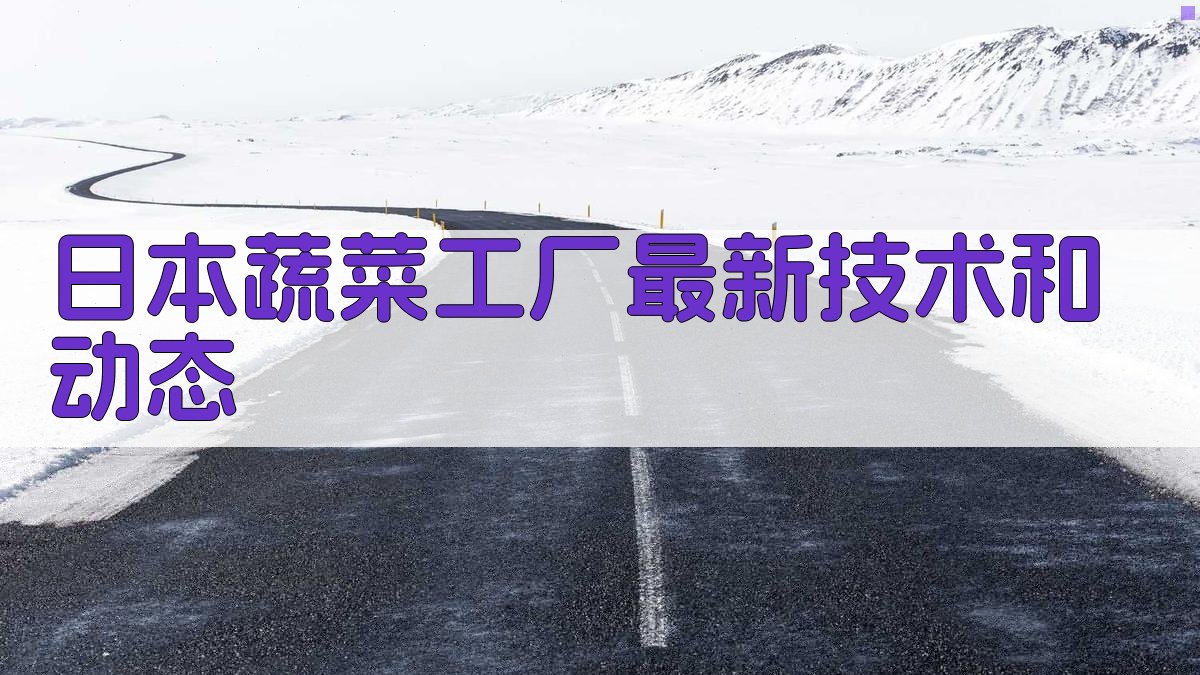 日本蔬菜工厂最新技术和动态
