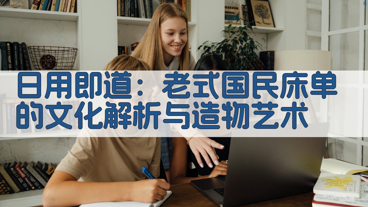 日用即道：老式国民床单的文化解析与造物艺术