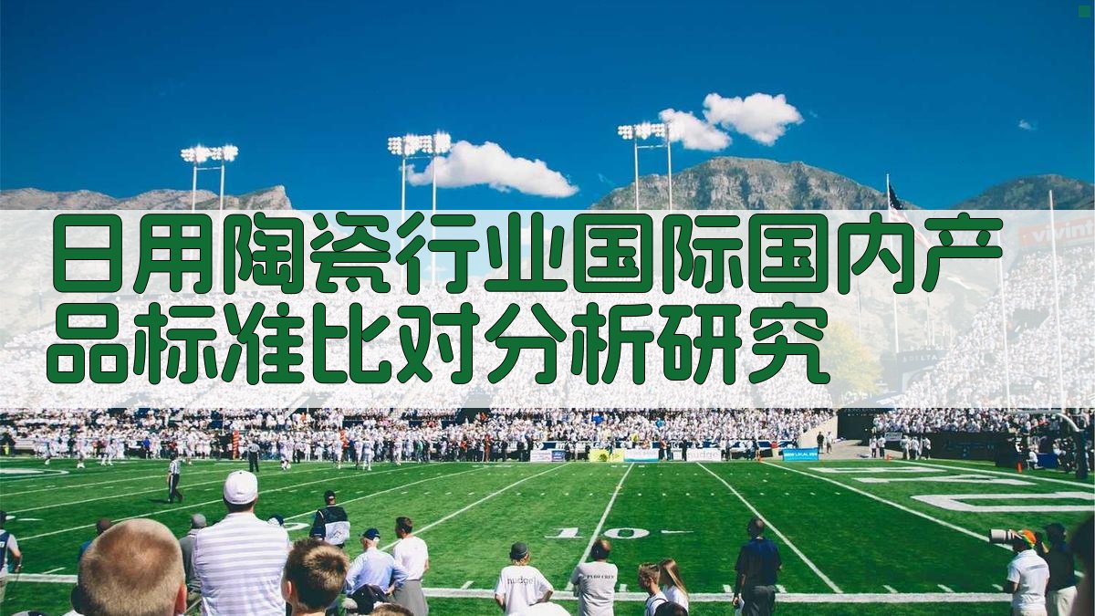 日用陶瓷行业国际国内产品标准比对分析研究