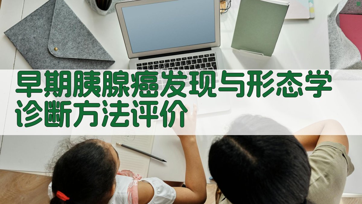 早期胰腺癌发现与形态学诊断方法评价