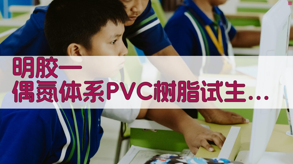 明胶—偶氮体系PVC树脂试生产分析助手