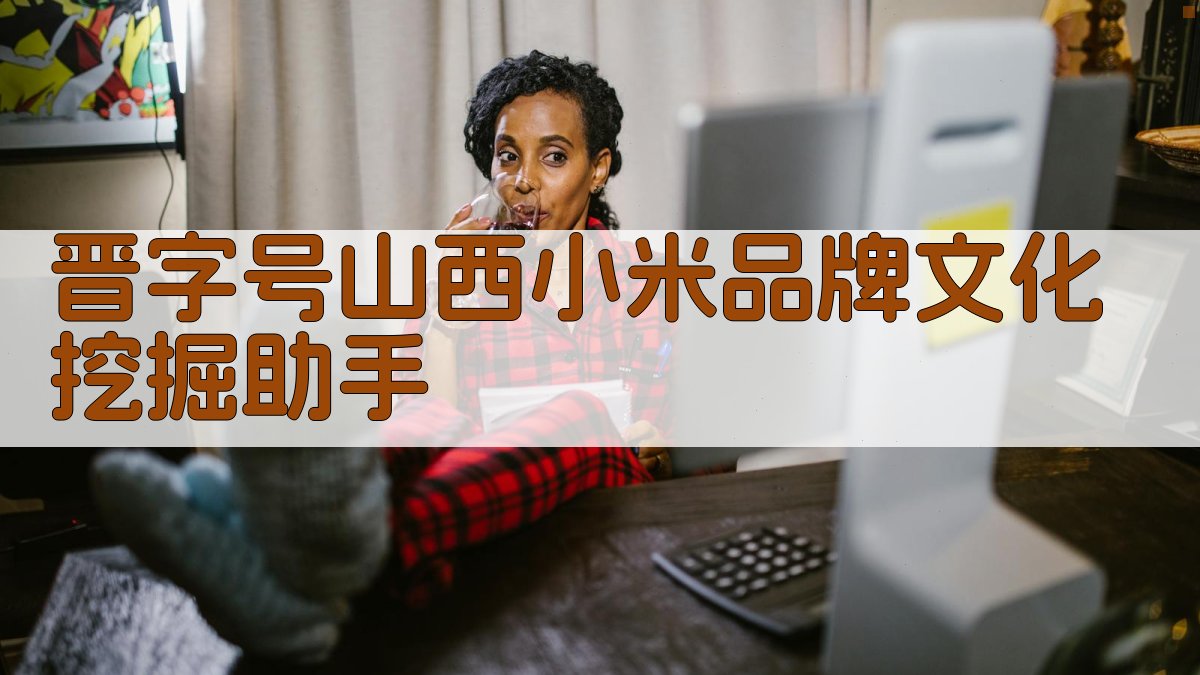 晋字号山西小米品牌文化挖掘助手