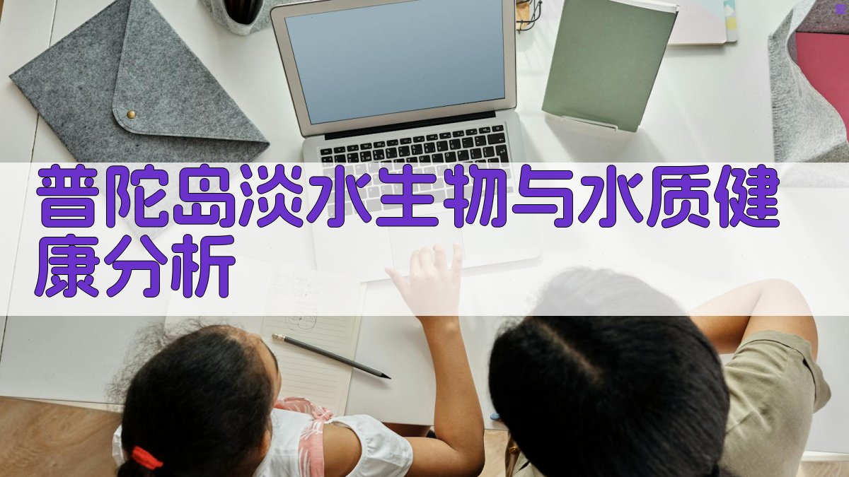 普陀岛淡水生物与水质健康分析