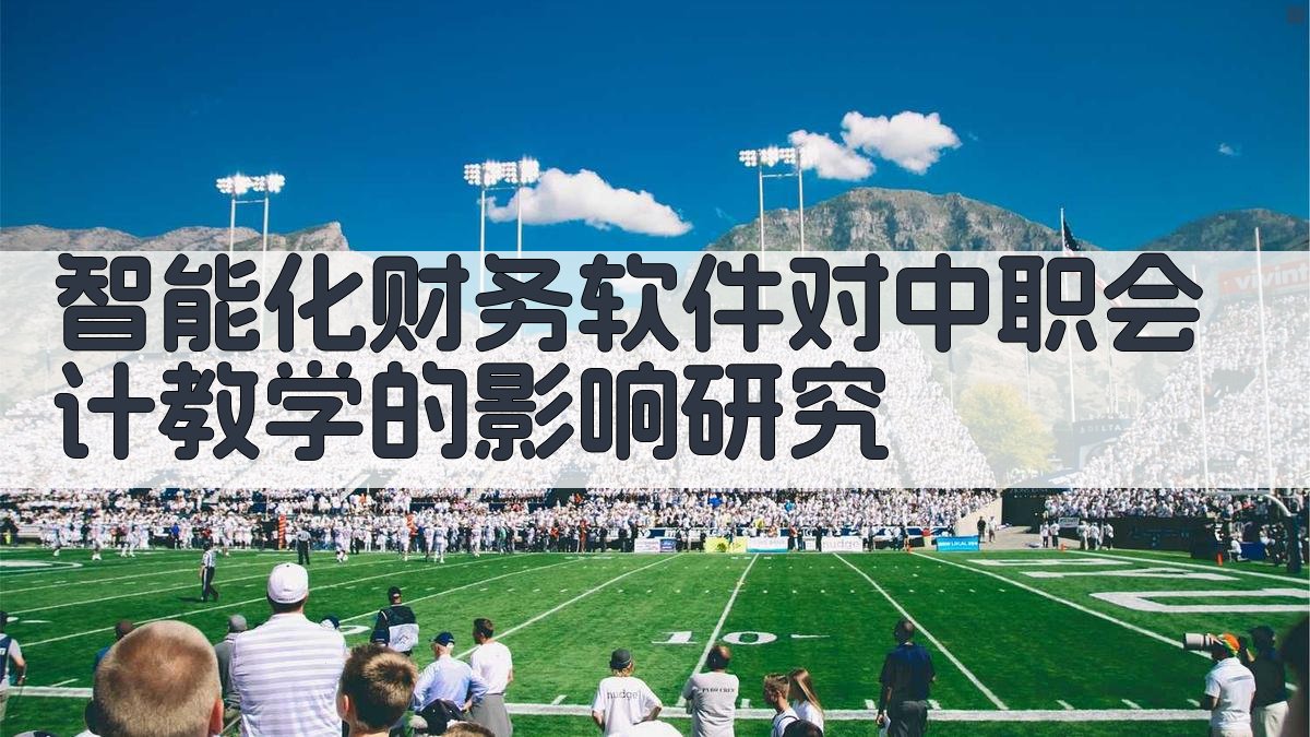 智能化财务软件对中职会计教学的影响研究
