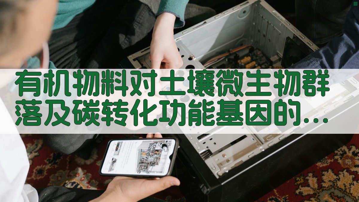 有机物料对土壤微生物群落及碳转化功能基因的影响分析