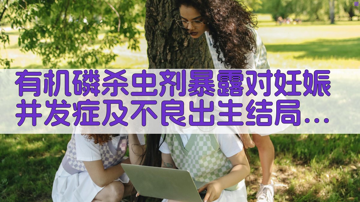 有机磷杀虫剂暴露对妊娠并发症及不良出生结局影响的研究进展