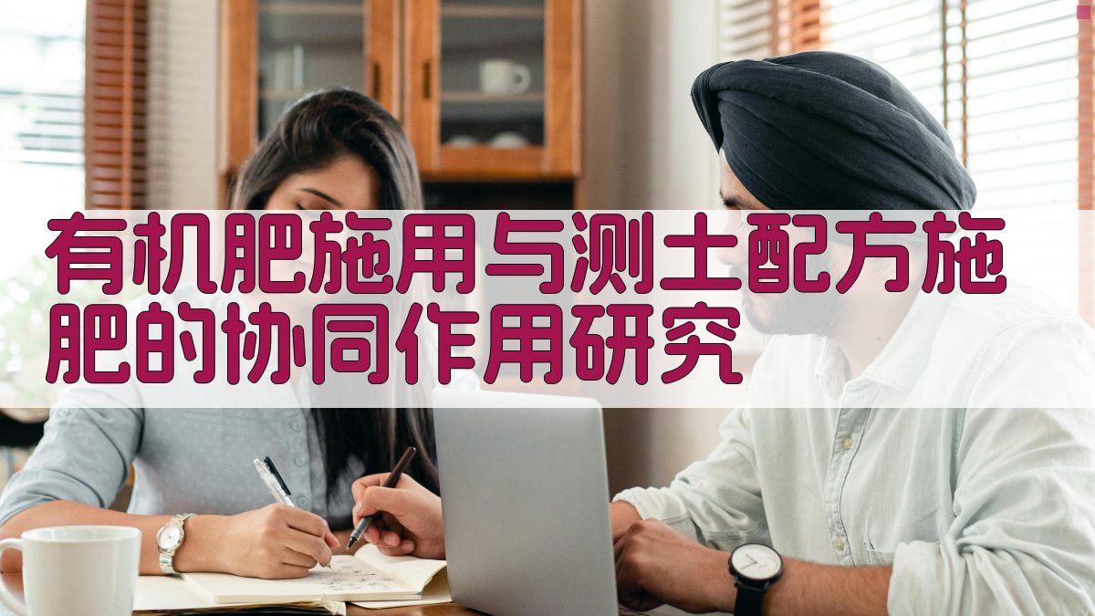 有机肥施用与测土配方施肥的协同作用研究