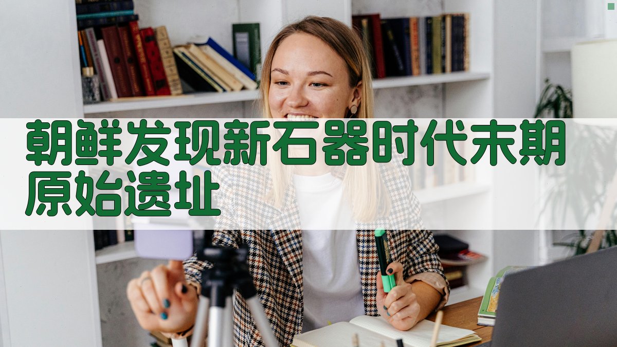 朝鲜发现新石器时代末期原始遗址