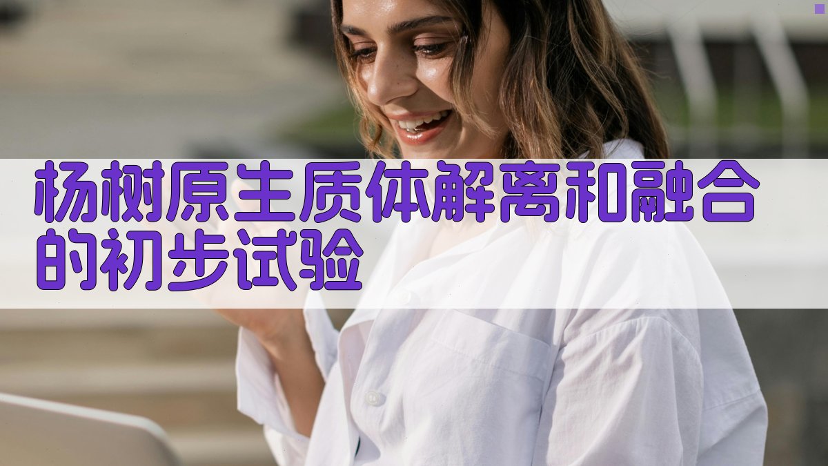 杨树原生质体解离和融合的初步试验