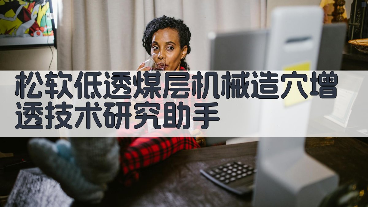 松软低透煤层机械造穴增透技术研究助手