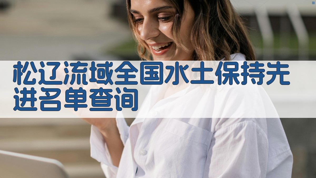 松辽流域全国水土保持先进名单查询