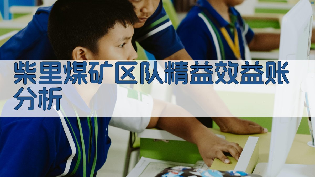 柴里煤矿区队精益效益账分析