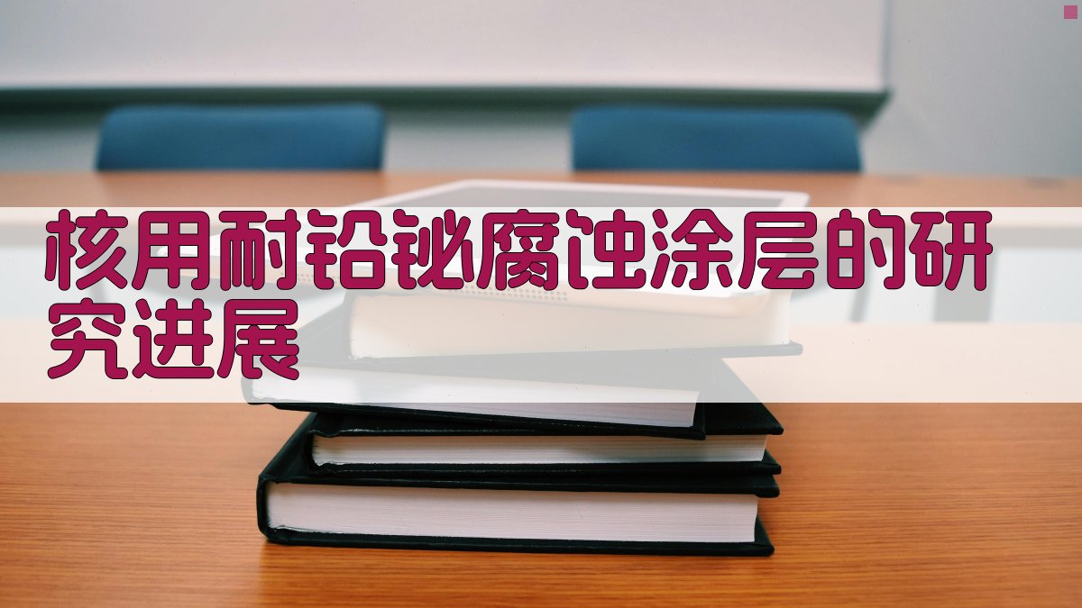 AI一键生成核用耐铅铋腐蚀涂层研究进展目录