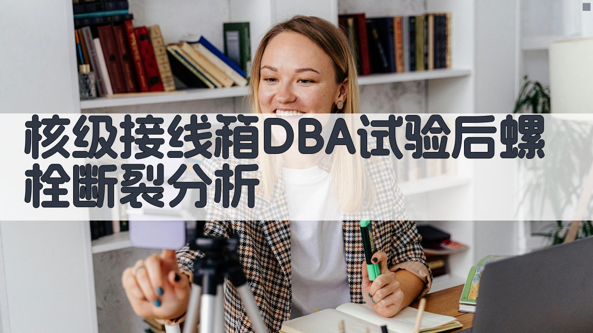 核级接线箱DBA试验后螺栓断裂分析