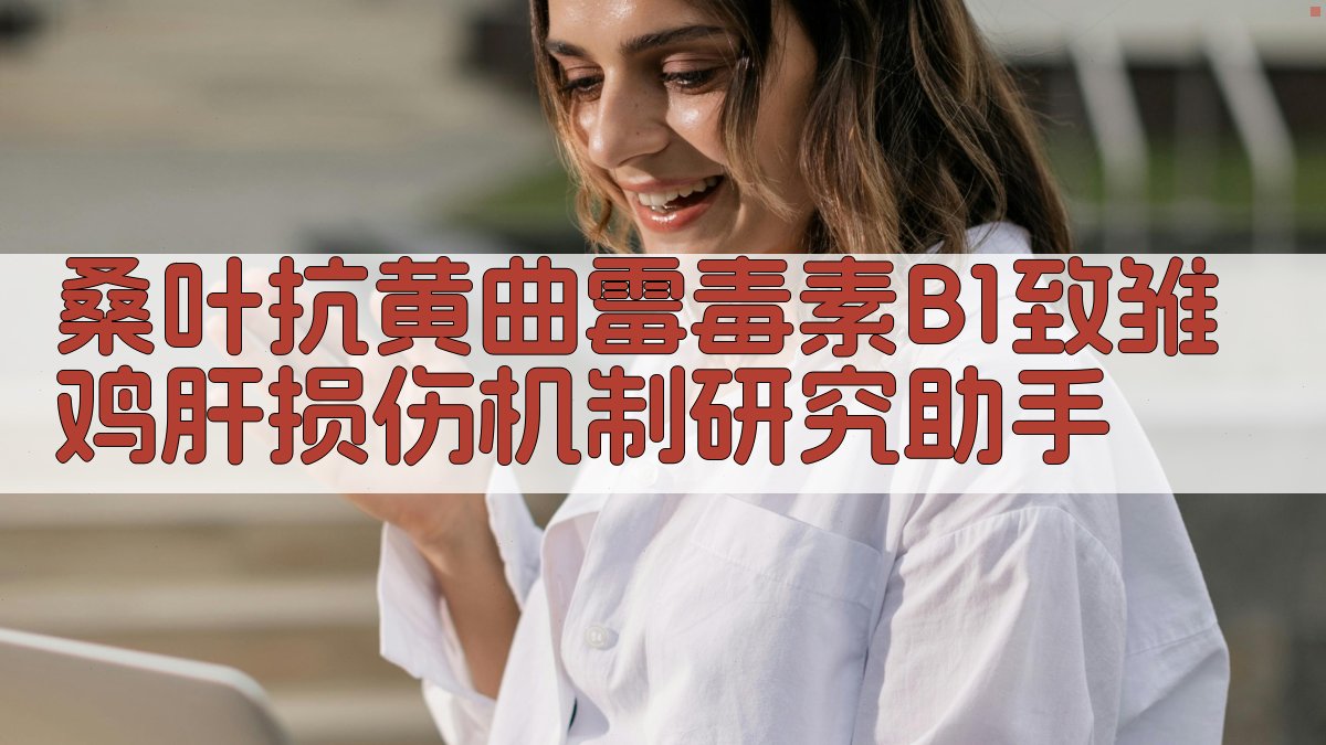 桑叶抗黄曲霉毒素B1致雏鸡肝损伤机制研究助手