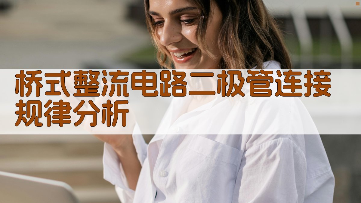 桥式整流电路二极管连接规律分析