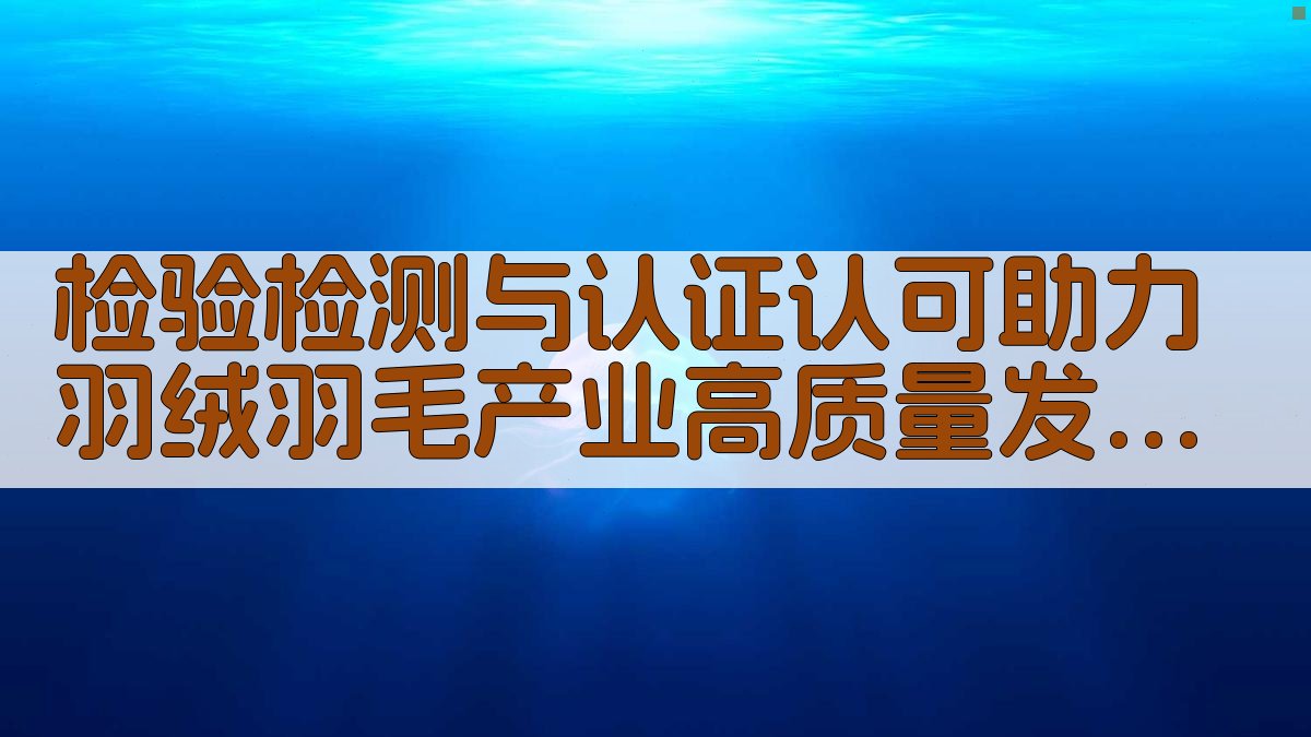 检验检测与认证认可助力羽绒羽毛产业高质量发展探讨