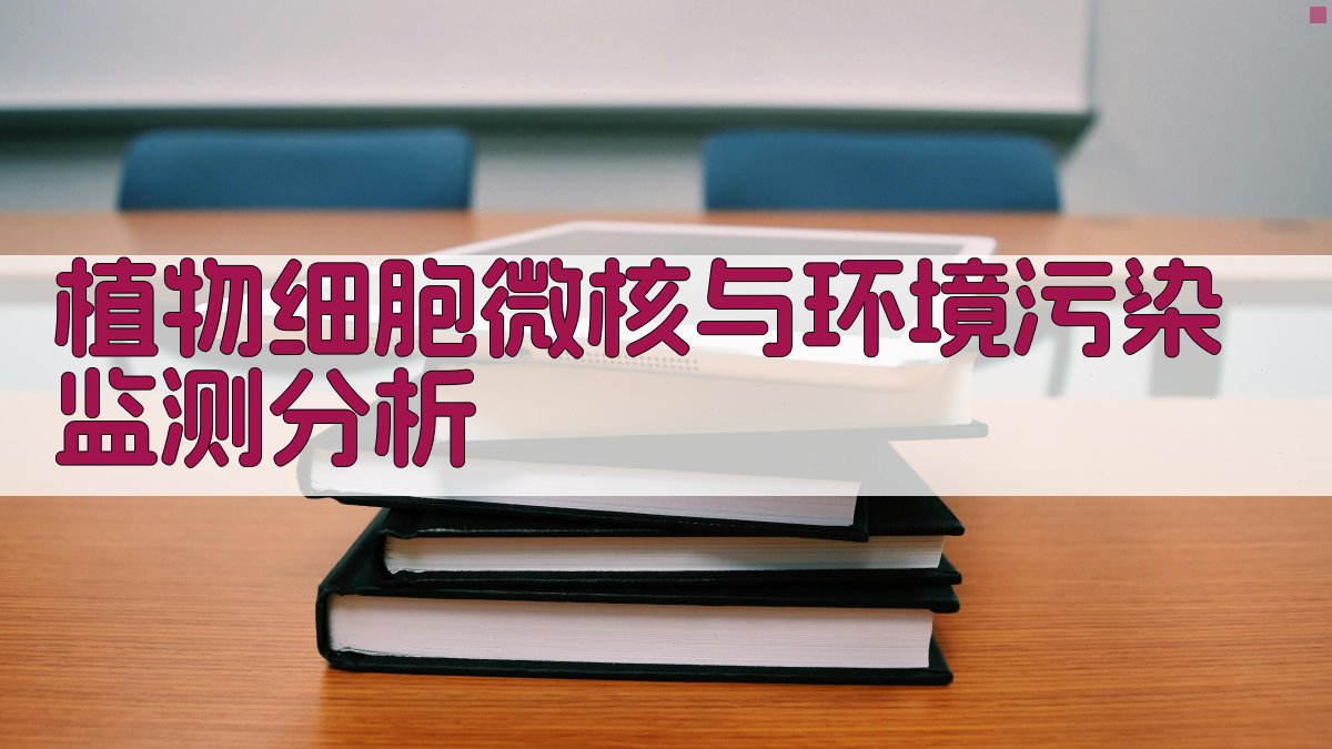 AI植物细胞微核与环境污染监测分析