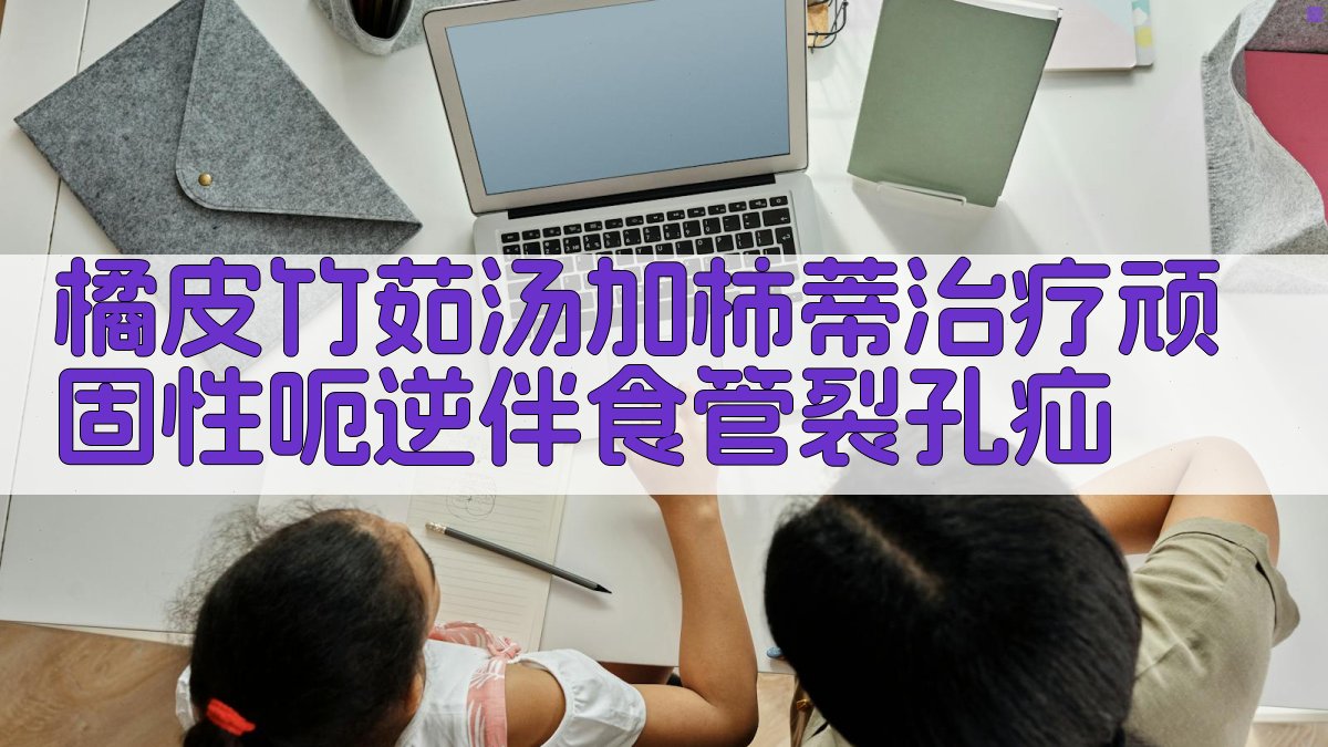 橘皮竹茹汤加柿蒂治疗顽固性呃逆伴食管裂孔疝