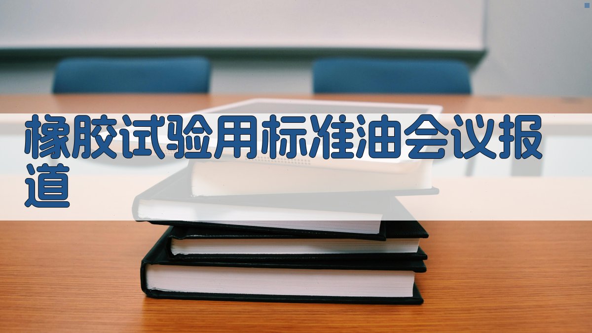AI一键生成橡胶试验用标准油会议报道