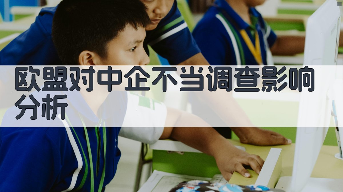 欧盟对中企不当调查影响分析