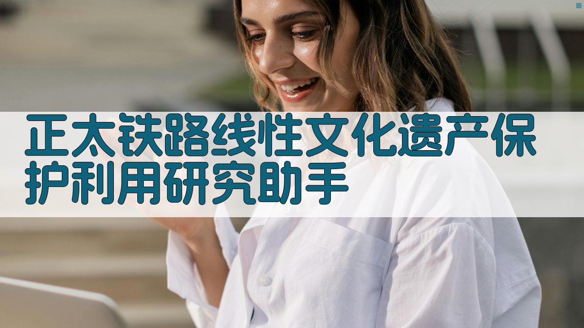 正太铁路线性文化遗产保护利用研究助手