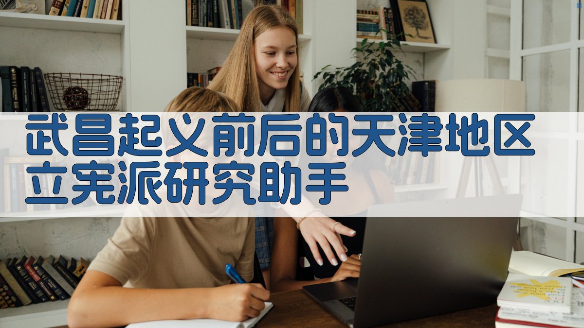 武昌起义前后的天津地区立宪派研究助手