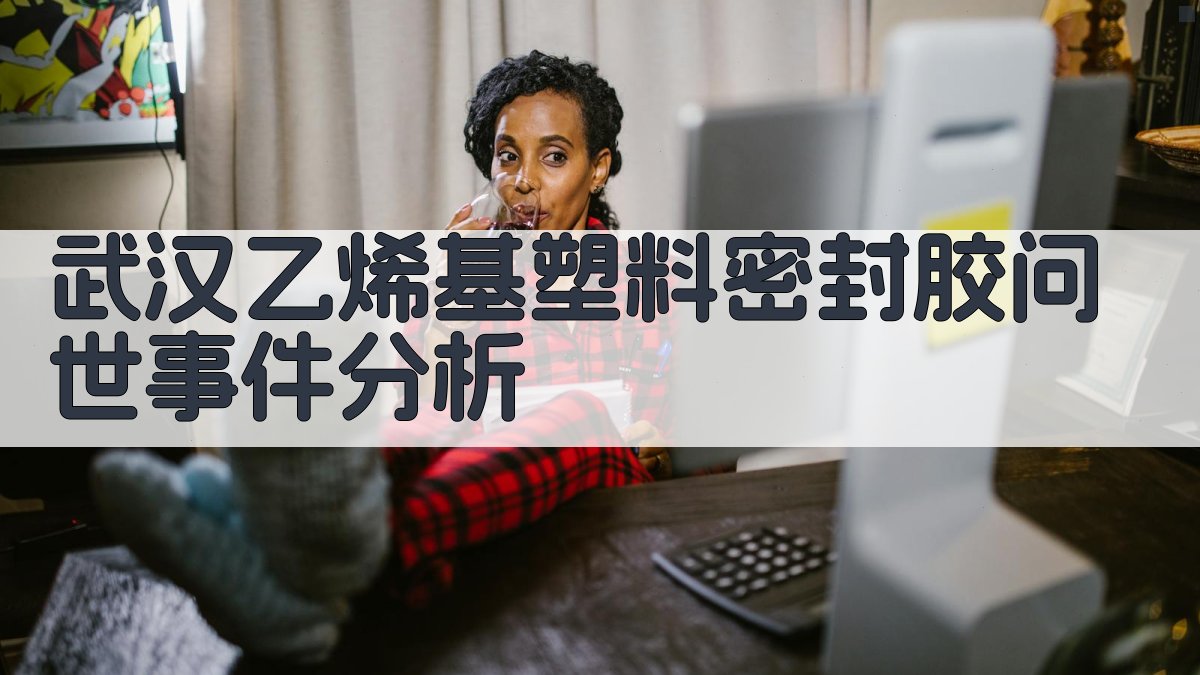 武汉乙烯基塑料密封胶问世事件分析