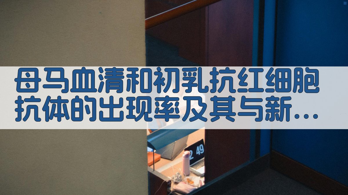 AI分析母马血清和初乳抗红细胞抗体的出现率及其与新生驹同种溶血病的关系