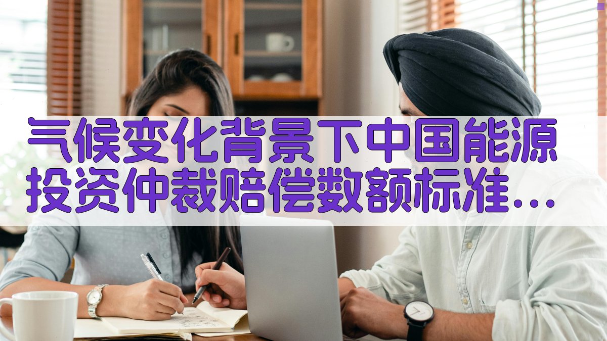 气候变化背景下中国能源投资仲裁赔偿数额标准研究