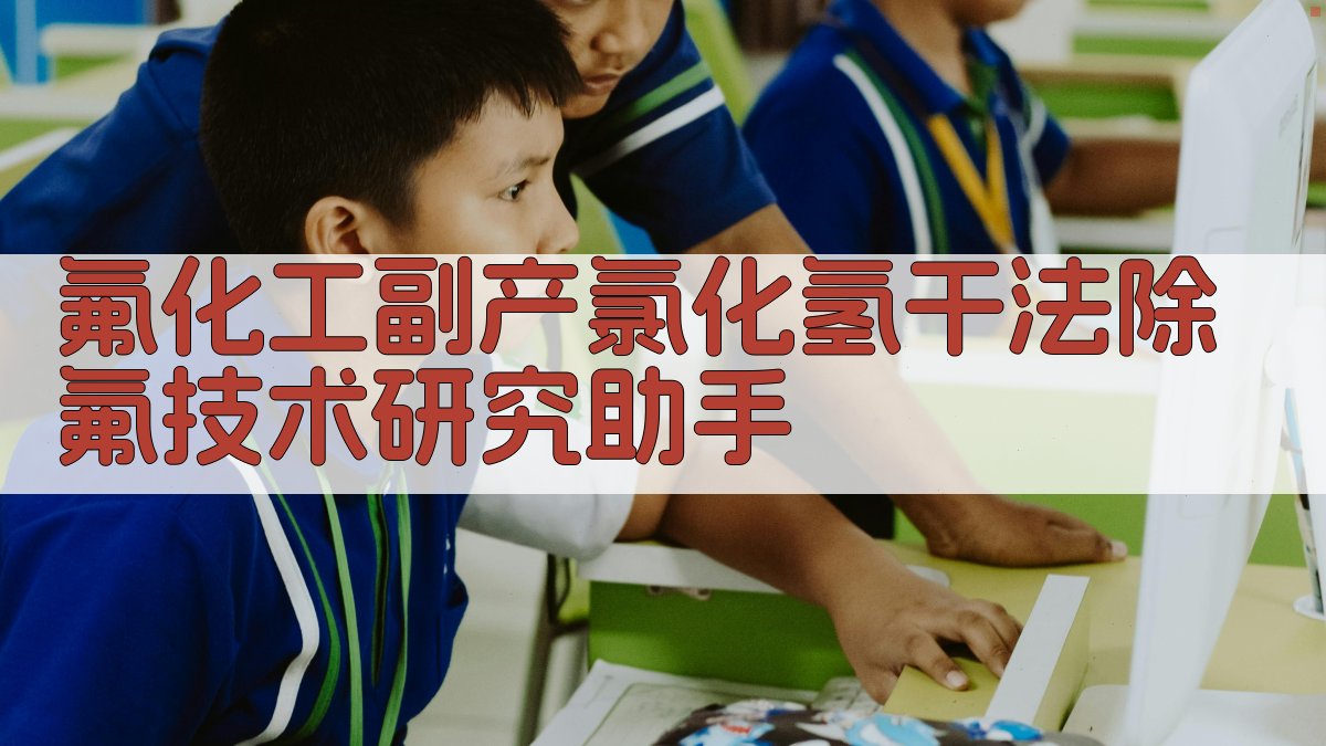 氟化工副产氯化氢干法除氟技术研究助手