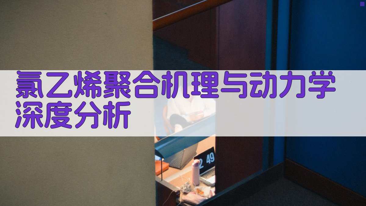 氯乙烯聚合机理与动力学深度分析