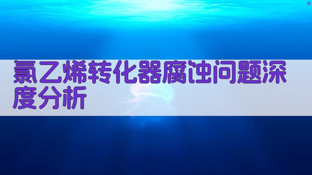氯乙烯转化器腐蚀问题深度分析