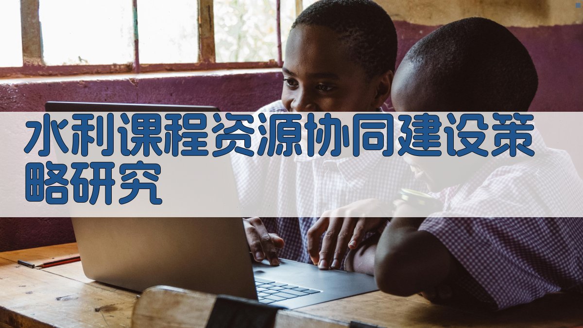 水利课程资源协同建设策略研究