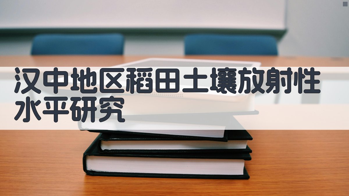 汉中地区稻田土壤放射性水平研究