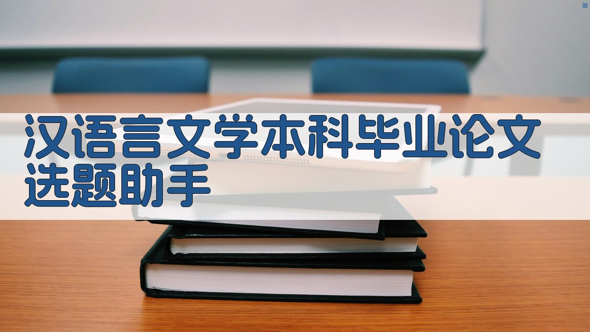 汉语言文学本科毕业论文选题助手